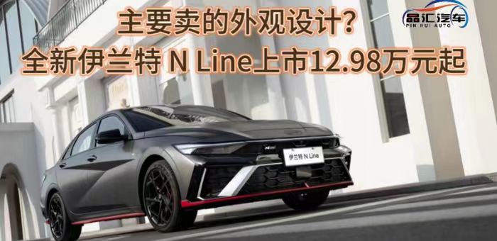 视频：全新伊兰特 N Line上市12.98万元起