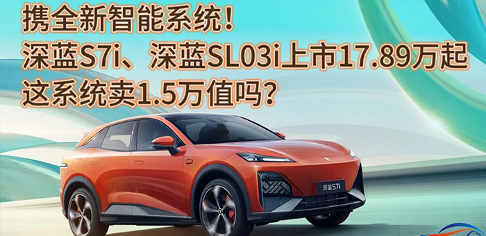 视频：全新系统深蓝S7i、深蓝SL03i上市17.89万起